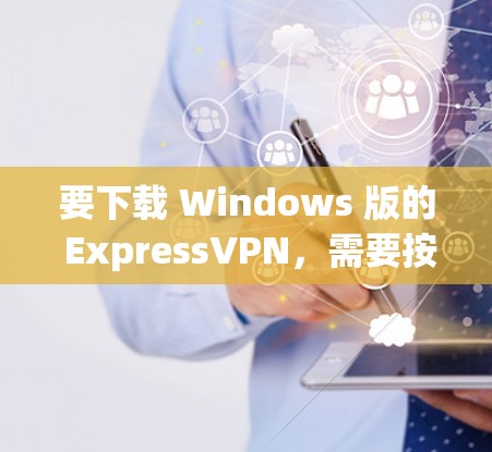 要下载 Windows 版的 ExpressVPN,需要按照以下步骤操作 要下载 Windows 版的 ExpressVPN,需要按照以下步骤操作