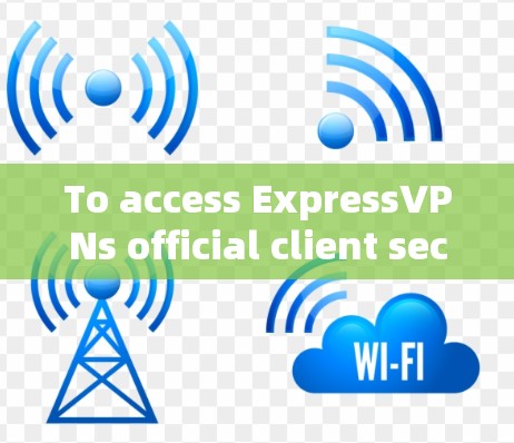 To access ExpressVPNs official client securely,follow these organized steps: To access ExpressVPNs official client securely,follow these organized steps: