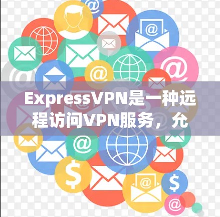 ExpressVPN是一种远程访问VPN服务,允许用户在本地电脑上连接到远程服务器,访问该服务器上的内容。以下是对ExpressVPN的详细说明 ExpressVPN是一种远程访问VPN服务,允许用户在本地电脑上连接到远程服务器,访问该服务器上的内容。以下是对ExpressVPN的详细说明