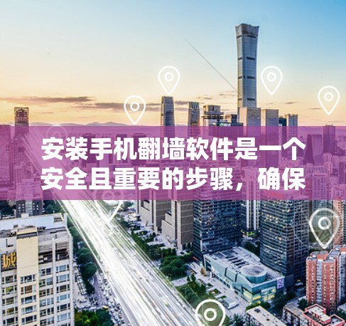 安装手机<strong>翻墙</strong>软件是一个安全且重要的步骤，确保设备能够正常<strong>翻墙</strong>并提供安全的网络连接。以下是一步步的指南