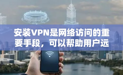 安装VPN是网络访问的重要手段,可以帮助用户远程访问更多的网络资源。以下是一些简单易学的VPN安装教程,你可以根据自己的设备进行安装 安装VPN是网络访问的重要手段,可以帮助用户远程访问更多的网络资源。以下是一些简单易学的VPN安装教程,你可以根据自己的设备进行安装