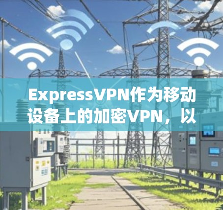ExpressVPN作为移动设备上的加密VPN，以其安全功能和隐私保护而闻名。以下是对ExpressVPN的安全功能和隐私保护的详细评测，包括安全性评价、用户评价以及其他相关考虑因素
