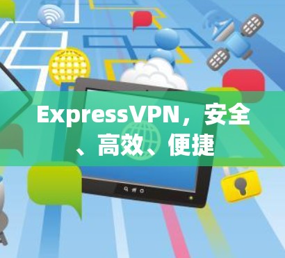 ExpressVPN,安全、高效、便捷 ExpressVPN,安全、高效、便捷