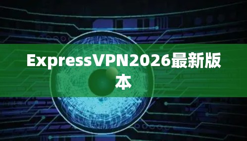 ExpressVPN2026最新版本 ExpressVPN2026最新版本
