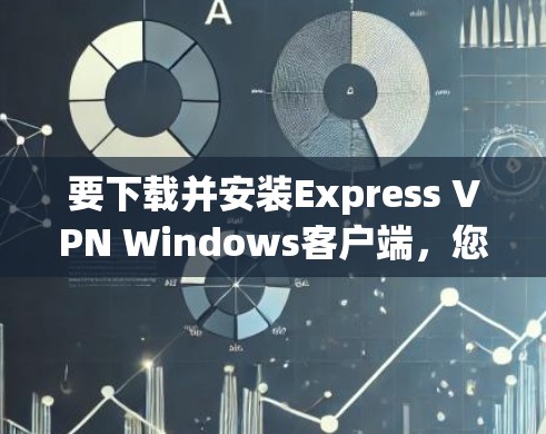 要下载并安装Express VPN Windows客户端,您可以按照以下步骤进行 要下载并安装Express VPN Windows客户端,您可以按照以下步骤进行