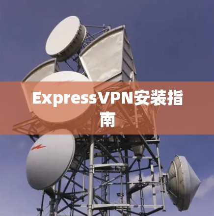ExpressVPN安装指南 ExpressVPN安装指南