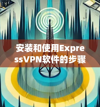 安装和使用ExpressVPN软件的步骤如下
