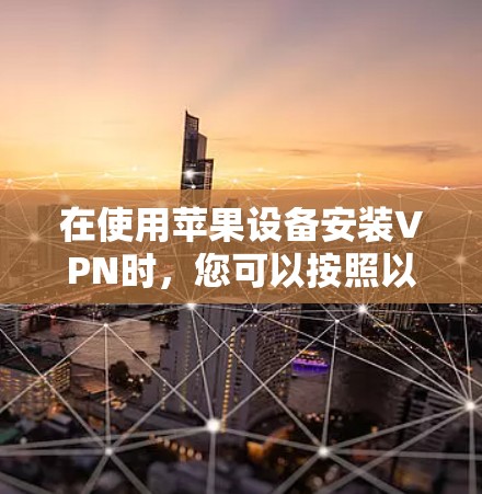 在使用苹果设备安装VPN时,您可以按照以下步骤进行操作,确保安全可靠地连接到目标网络 在使用苹果设备安装VPN时,您可以按照以下步骤进行操作,确保安全可靠地连接到目标网络