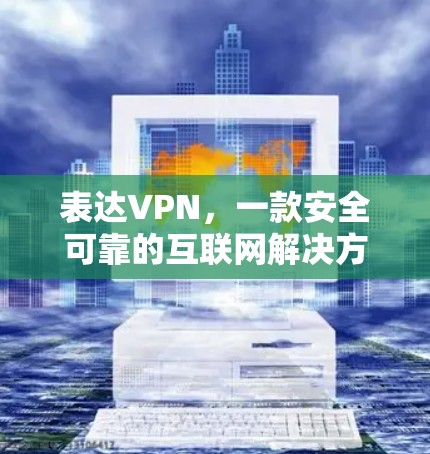表达VPN,一款安全可靠的互联网解决方案 表达VPN,一款安全可靠的互联网解决方案