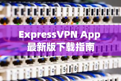 ExpressVPN App 最新版下载指南