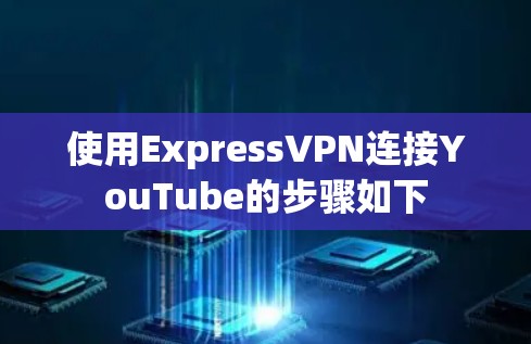 使用ExpressVPN连接YouTube的步骤如下 使用ExpressVPN连接YouTube的步骤如下