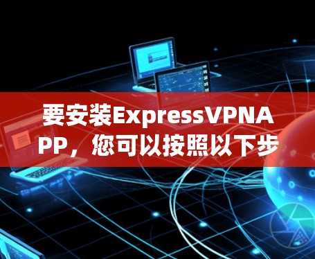 要安装ExpressVPNAPP,您可以按照以下步骤进行操作 要安装ExpressVPNAPP,您可以按照以下步骤进行操作