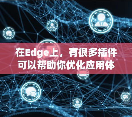 在Edge上,有很多插件可以帮助你优化应用体验和扩展功能。以下是一些可以推荐的Edge插件,根据你的需求选择合适的 在Edge上,有很多插件可以帮助你优化应用体验和扩展功能。以下是一些可以推荐的Edge插件,根据你的需求选择合适的
