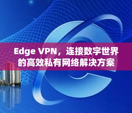 Edge VPN，连接数字世界的高效私有网络解决方案
