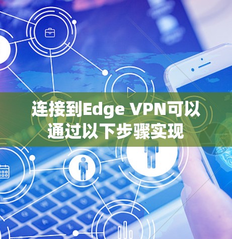 连接到Edge VPN可以通过以下步骤实现 连接到Edge VPN可以通过以下步骤实现
