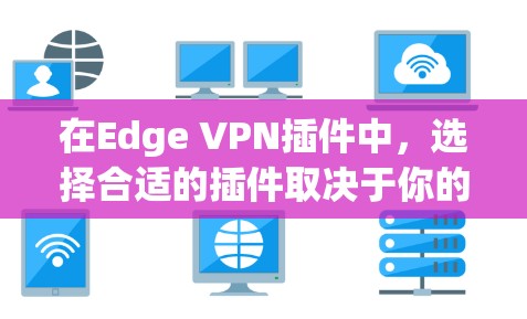 在Edge VPN插件中,选择合适的插件取决于你的使用场景和需求。以下是一些推荐的插件,涵盖多种功能需求 在Edge VPN插件中,选择合适的插件取决于你的使用场景和需求。以下是一些推荐的插件,涵盖多种功能需求