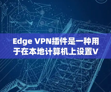 Edge VPN插件是一种用于在本地计算机上设置VPN的工具,适用于需要在本地计算机上访问外部网络(如公司服务器、朋友的电脑等)的情况。以下是对该插件的一些评测和分析 Edge VPN插件是一种用于在本地计算机上设置VPN的工具,适用于需要在本地计算机上访问外部网络(如公司服务器、朋友的电脑等)的情况。以下是对该插件的一些评测和分析