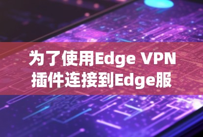 为了使用Edge VPN插件连接到Edge服务器，您可以按照以下步骤进行操作