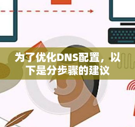 为了优化DNS配置，以下是分步骤的建议
