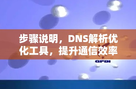 步骤说明,DNS解析优化工具,提升通信效率 步骤说明,DNS解析优化工具,提升通信效率