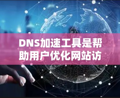 DNS加速工具是帮助用户优化网站访问体验的工具，主要通过加速域名请求来减少服务器响应时间。以下是对DNS加速工具的详细分析