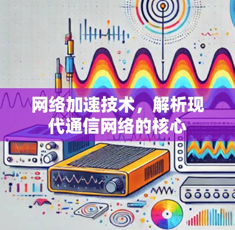 网络加速技术，解析现代通信网络的核心
