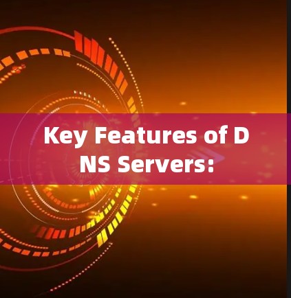 Key Features of DNS Servers: