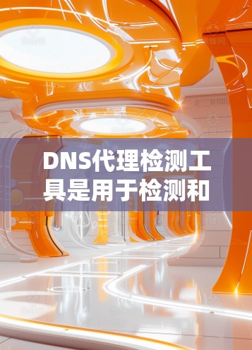 DNS代理检测工具是用于检测和分析DNS代理状态和功能的工具。以下是一些常用DNS代理检测工具及其详细步骤