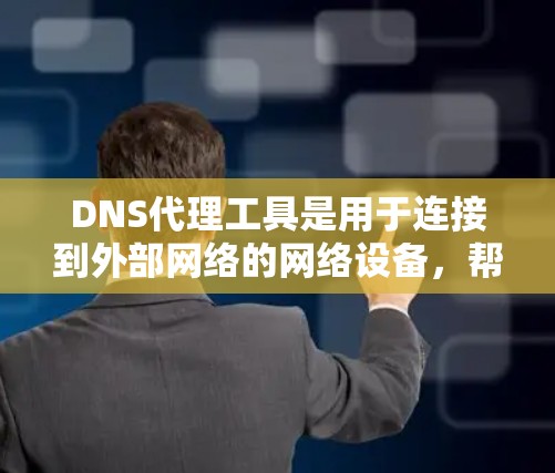 DNS代理工具是用于连接到外部网络的网络设备，帮助用户访问外部服务器或互联网。以下是详细的步骤和信息