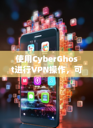 使用CyberGhost进行VPN操作，可以按照以下步骤进行