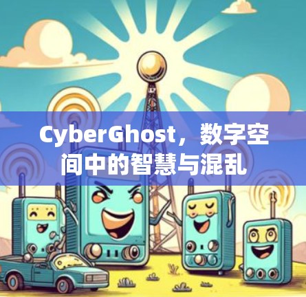 CyberGhost，数字空间中的智慧与混乱