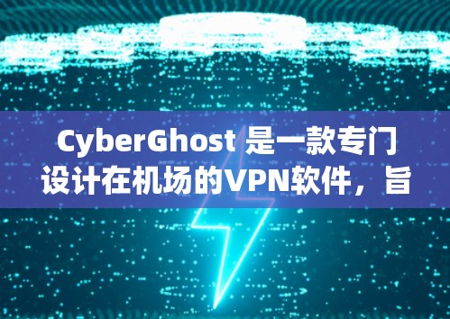CyberGhost 是一款专门设计在机场的VPN软件，旨在为用户提供高速、安全的网络连接体验。以下是对其主要功能的详细介绍