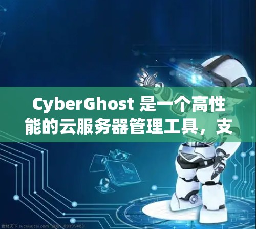 CyberGhost 是一个高性能的云服务器管理工具,支持多种云服务环境,包括SMP、VPS、Nginx和Kubernetes。以下是详细的服务器选择指南 CyberGhost 是一个高性能的云服务器管理工具,支持多种云服务环境,包括SMP、VPS、Nginx和Kubernetes。以下是详细的服务器选择指南