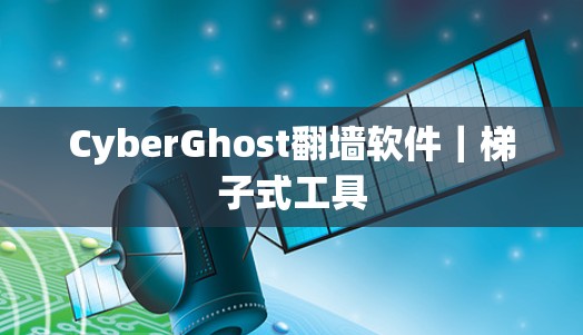 CyberGhost翻墙软件|梯子式工具 CyberGhost翻墙软件|梯子式工具