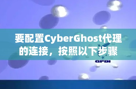 要配置CyberGhost代理的连接,按照以下步骤操作 要配置CyberGhost代理的连接,按照以下步骤操作