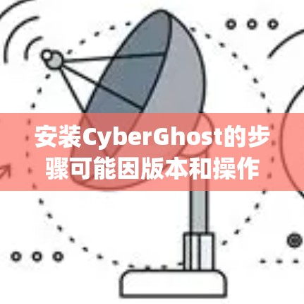安装CyberGhost的步骤可能因版本和操作系统而有所不同。以下是一般性的指导方针，您可以参考以下步骤