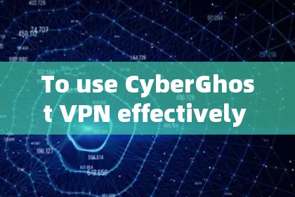 To use CyberGhost VPN effectively and securely: