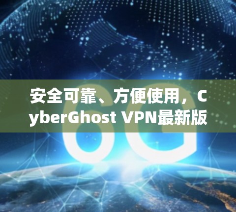 安全可靠、方便使用,CyberGhost VPN最新版 安全可靠、方便使用,CyberGhost VPN最新版