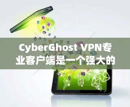 CyberGhost VPN专业客户端是一个强大的VPN客户端，支持多种协议，包括IPsec、SSL/TLS、SIP和VPN，用户界面友好，适合对网络安全要求高的用户。以下是对该软件的详细介绍