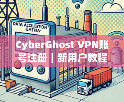 CyberGhost VPN账号注册｜新用户教程