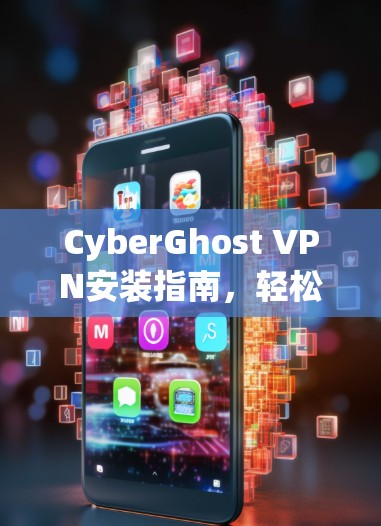 CyberGhost VPN安装指南，轻松构建私密网络的指南