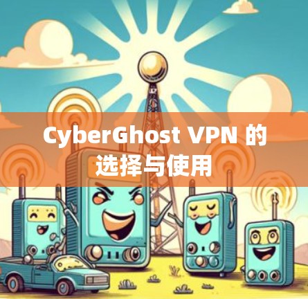 CyberGhost VPN 的选择与使用