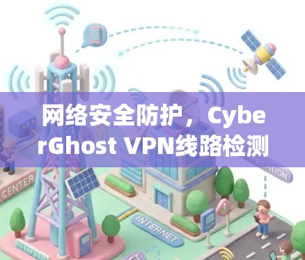 网络安全防护，CyberGhost VPN线路检测与优化