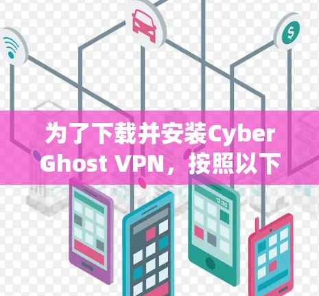 为了下载并安装CyberGhost VPN,按照以下步骤进行 为了下载并安装CyberGhost VPN,按照以下步骤进行
