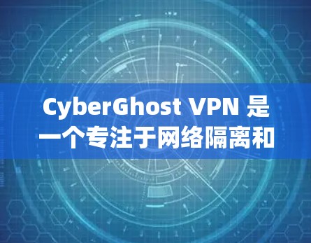 CyberGhost VPN 是一个专注于网络隔离和VPN服务的公司，提供多种功能，包括基于IP地址的VPN、移动应用等。以下是一些主要的下载入口和步骤