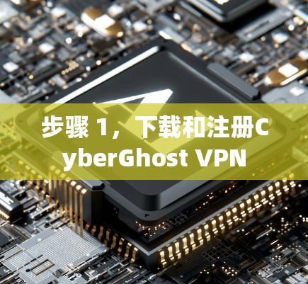 步骤 1，下载和注册CyberGhost VPN