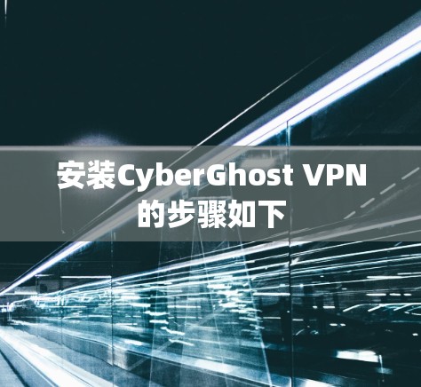 安装CyberGhost VPN的步骤如下
