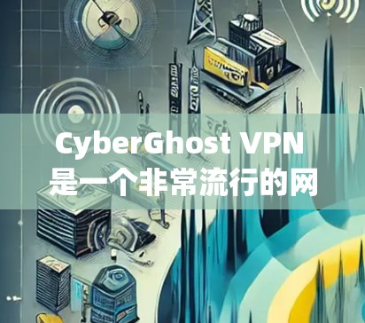 CyberGhost VPN 是一个非常流行的网络VPN服务，它提供多种版本，包括 稳定版 和 非稳定版。以下是关于 Cyb erGhost VPN 关于稳定节点的详细信息