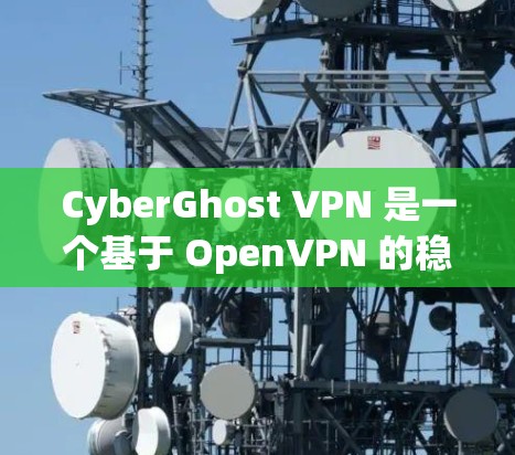 CyberGhost VPN 是一个基于 OpenVPN 的稳定VPN软件，旨在为用户提供安全、可靠和易于使用的VPN连接。以下是对该软件的详细介绍