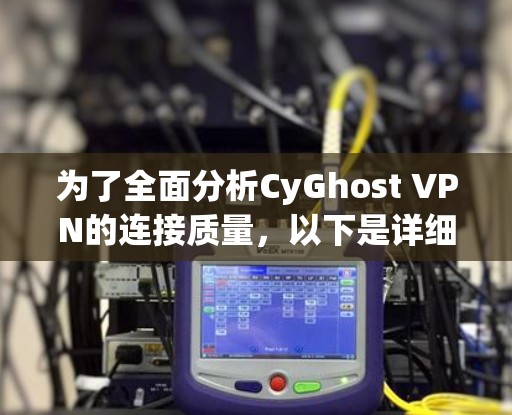 为了全面分析CyGhost VPN的连接质量，以下是详细的步骤和结果